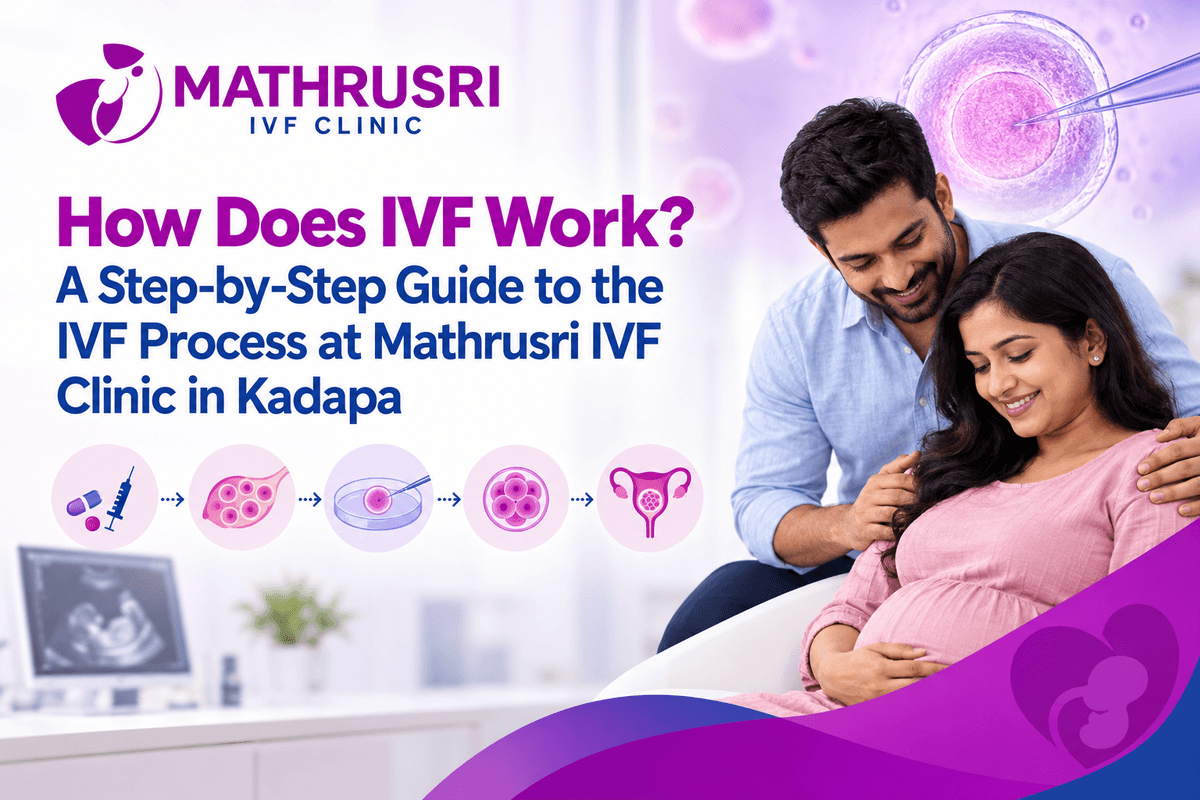How Does IVF Work? A Step-by-Step Guide to the IVF Process at Mathrusri IVF Clinic in Kadapa